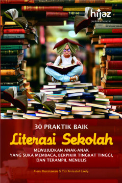 30 Praktik Baik Literasi Sekolah: Mewujudkan Anak-anak Suka Membaca, Berfikir Tingkat Tingi, dan Terampil Menulis